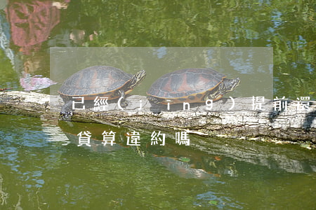 已經(jīng)提前還款算逾期嗎(提前還貸算違約嗎?)