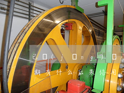 已經(jīng)辦了房貸然后有信用卡逾期有什么后果（信用卡逾期過影響辦理房貸嗎）