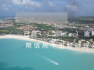 已經(jīng)逾期的信用卡如何辦理分期（信用卡逾期辦理分期怎么辦理）
