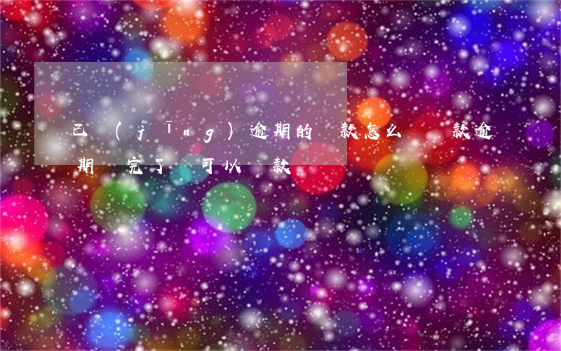 已經(jīng)逾期的貸款怎么還(貸款逾期還完了還可以貸款嗎)