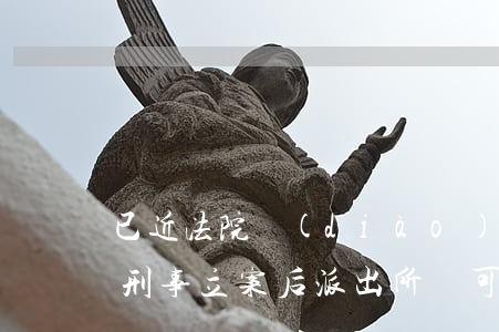 已近法院調(diào)解可以公安立案嗎(刑事立案后派出所還可以調(diào)解)