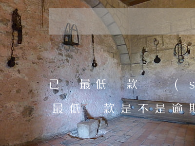 已還最低還款還說(shuō)逾期(還清了最低還款是不是逾期)