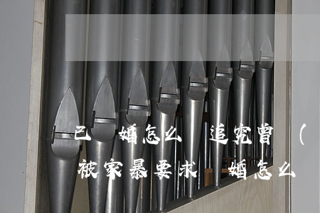 已離婚怎么樣追究曾經(jīng)的家暴(被家暴要求離婚怎么辦)
