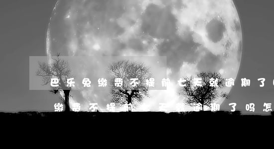 巴乐兔缴费不提前七天就逾期了吗-巴乐兔缴费不提前七天就逾期了吗怎么办