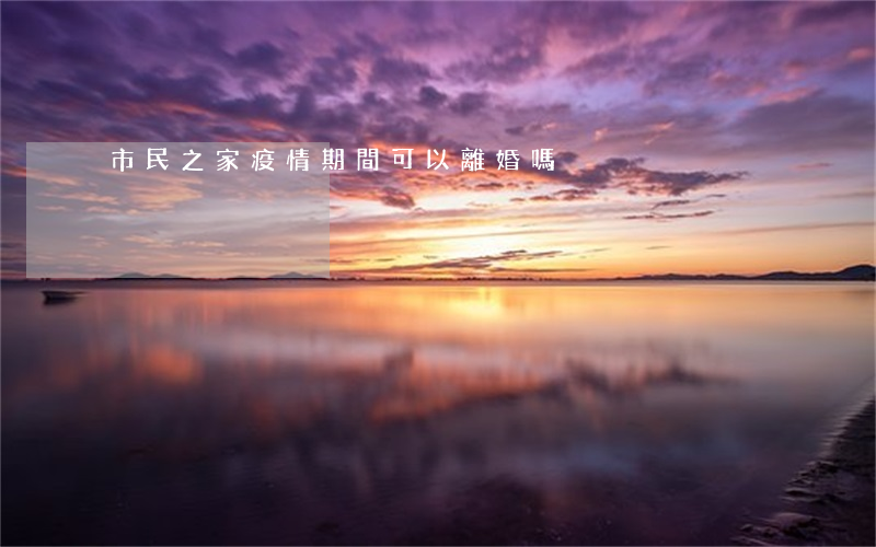 市民之家疫情期間可以離婚嗎