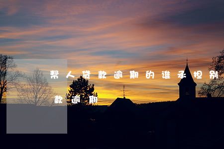 帮人贷款逾期的谁承担(别人欠我钱导致我贷款逾期)