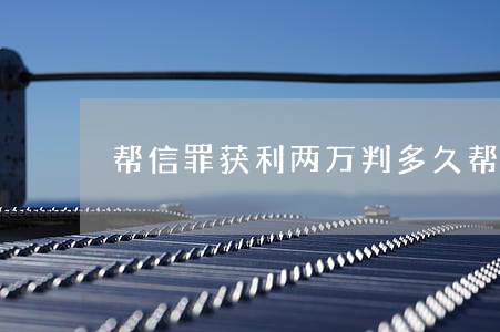 帮信罪获利两万判多久(帮信罪一般会判多久)
