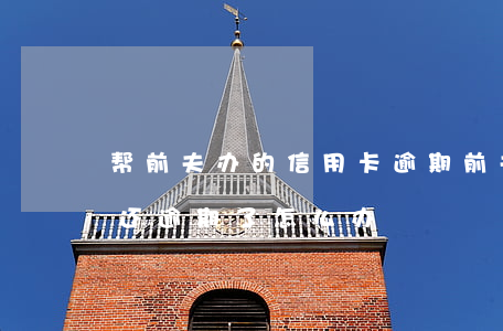 帮前夫办的信用卡逾期 前夫用我的信用卡不还逾期了怎么办