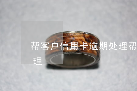 帮客户信用卡逾期处理(帮客户信用卡逾期处理)