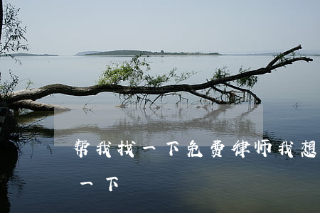 帮我找一下免费律师(我想找免费的律师咨询一下)