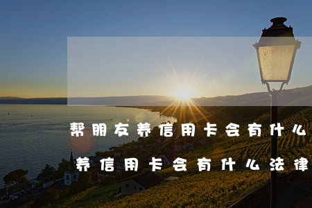 帮朋友养信用卡会有什么法律责任-帮朋友养信用卡会有什么法律责任吗