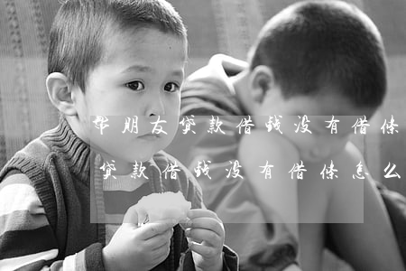 帮朋友贷款借钱没有借条怎么起诉-帮朋友贷款借钱没有借条怎么起诉他