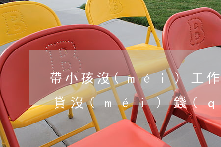 帶小孩沒(méi)工作欠網(wǎng)貸沒(méi)錢(qián)還怎么辦(帶小孩沒(méi)工作欠網(wǎng)貸沒(méi)錢(qián)還怎么辦)