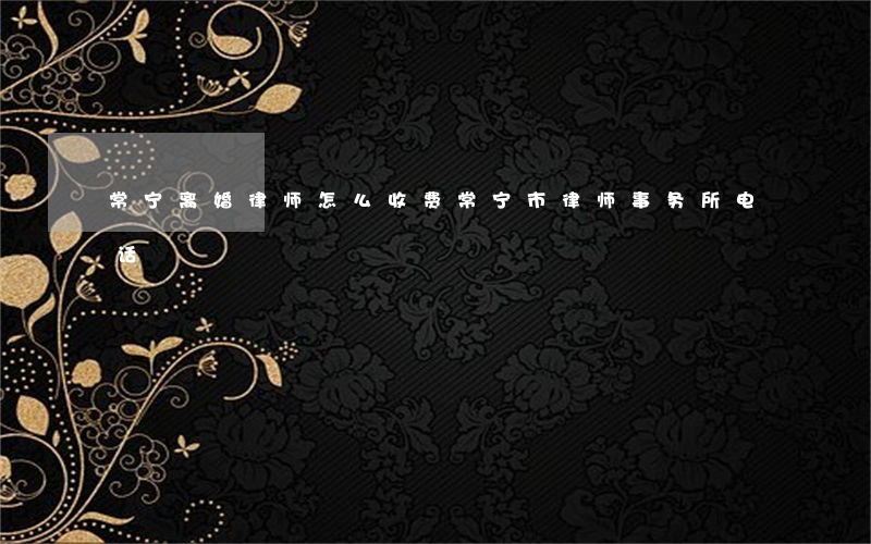 常宁离婚律师怎么收费(常宁市律师事务所电话?)