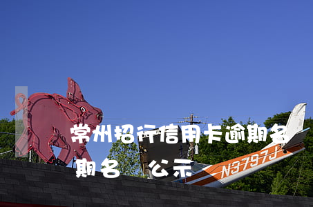 常州招行信用卡逾期名單(常州招行信用卡逾期名單公示)