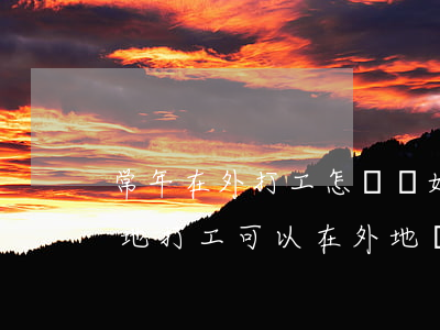 常年在外打工怎樣離婚(兩個(gè)人在外地打工可以在外地離婚嗎)