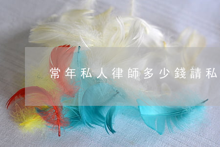 常年私人律師多少錢(請私人律師一年多少錢)