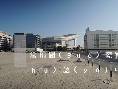 常用國(guó)際貿(mào)易術(shù)語(yǔ)中英文對(duì)照