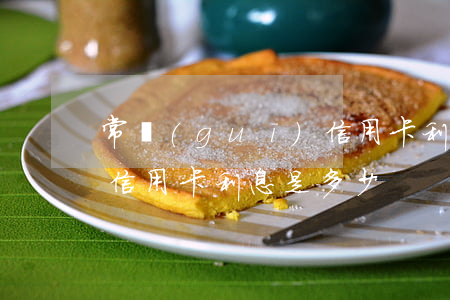 常規(guī)信用卡利息(常規(guī)信用卡利息是多少)