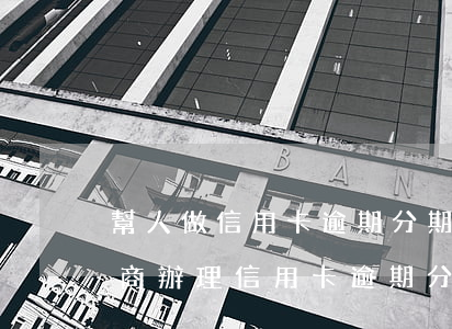 幫人做信用卡逾期分期(找律師協(xié)商辦理信用卡逾期分期有用嗎)