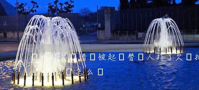 幫人打欠條借錢被起訴(替別人打了欠條把我告了我該怎么辦)