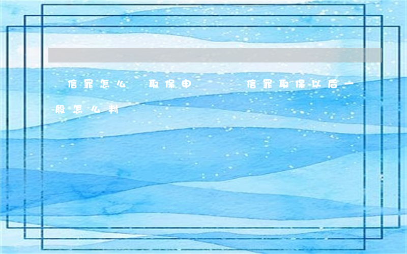 幫信罪怎么寫取保申請書(幫信罪取保以后一般怎么判)