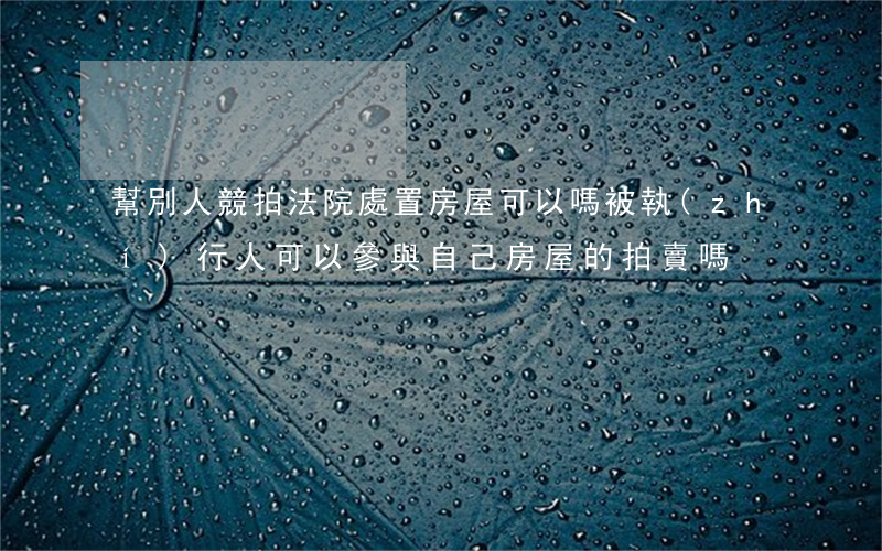 幫別人競拍法院處置房屋可以嗎(被執(zhí)行人可以參與自己房屋的拍賣嗎)