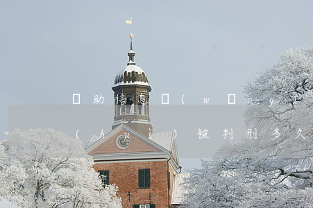 幫助信息網(wǎng)絡(luò)罪會(huì)被判刑多久(幫助信息網(wǎng)絡(luò)罪會(huì)被判刑多久?已經(jīng)收到逮捕通知書(shū))