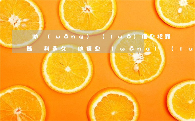 幫助網(wǎng)絡(luò)信息犯罪最輕判多久(幫助信息網(wǎng)絡(luò)犯罪活動罪最嚴(yán)重的判刑多久)
