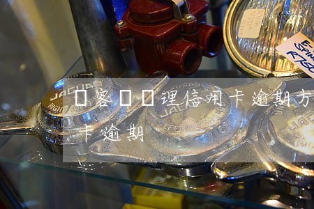 幫客戶處理信用卡逾期方法（客戶面對對信用卡逾期）