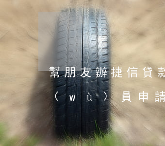 幫朋友辦捷信貸款(捷信貸款找業(yè)務(wù)員申請(qǐng)靠譜嗎)