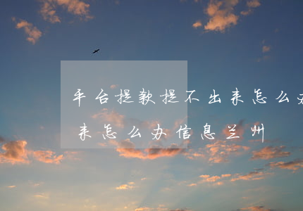 平台提款提不出来怎么办-平台提款提不出来怎么办信息兰州
