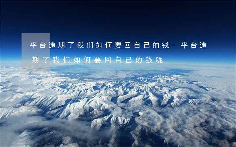 平台逾期了我们如何要回自己的钱-平台逾期了我们如何要回自己的钱呢