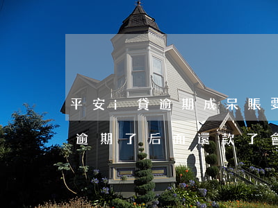 平安i貸逾期成呆賬要怎么還款-平安i貸逾期了,后面還款了會上征信嗎