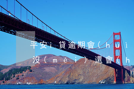 平安i貸逾期會(huì)怎么樣 平安i貸沒(méi)還會(huì)怎樣