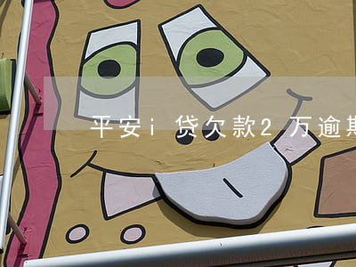 平安i贷欠款2万逾期(平安i贷 逾期 2年)