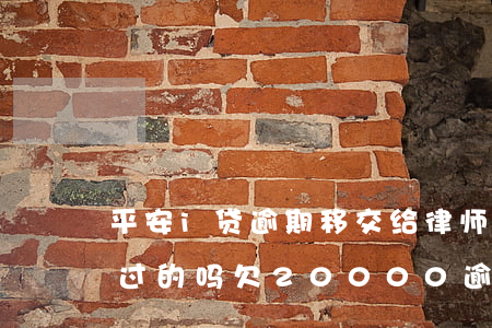 平安i贷逾期移交给律师(有被平安i贷起诉过的吗欠20000逾期三个月了)