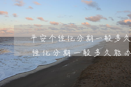 平安个性化分期一般多久能办下来-平安个性化分期一般多久能办下来啊