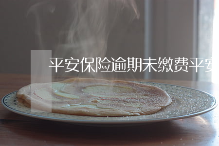 平安保险逾期未缴费（平安寿险逾期）