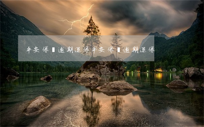 平安保險逾期退保(平安保險逾期退保)