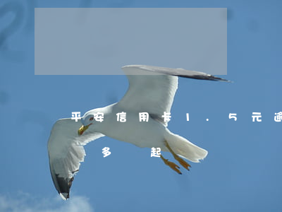平安信用卡1.5元逾期(平安信用卡逾期一萬多會起訴嗎)