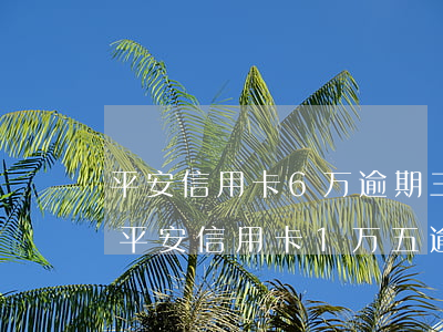 平安信用卡6万逾期三个月,先还两万可以吗（平安信用卡1万五逾期7个月）
