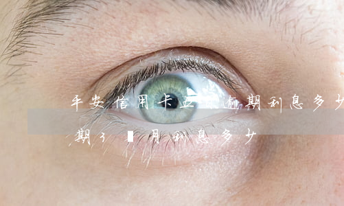 平安信用卡五百逾期利息多少(信用卡5千逾期3個月利息多少)