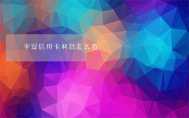 平安信用卡利息怎么查