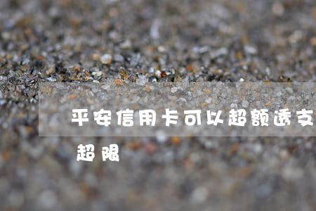 平安信用卡可以超额透支吗(平安银行信用卡 超限)