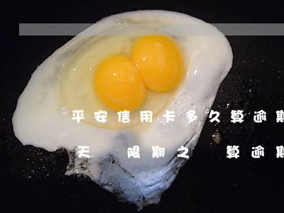 平安信用卡多久算逾期6(平安銀行信用卡三天寬限期之內算逾期)