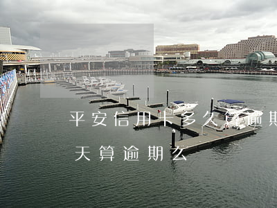 平安信用卡多久算逾期(平安銀行信用卡過一天算逾期么)