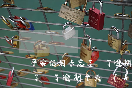 平安信用卡忘了還了逾期十天 平安信用卡忘了還了逾期十天會(huì)影響信用卡額度嗎