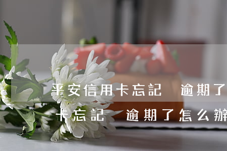平安信用卡忘記換逾期了怎么辦-平安信用卡忘記換逾期了怎么辦理