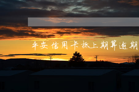 平安信用卡抵上期算逾期么